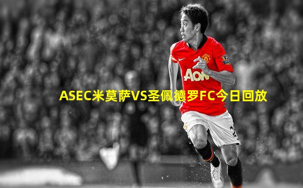 ASEC米莫萨VS圣佩德罗FC今日回放