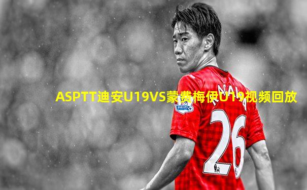 ASPTT迪安U19VS蒙费梅伊U19视频回放