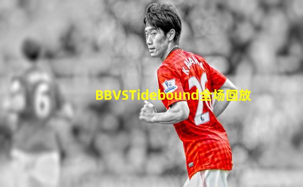 BBVSTidebound全场回放