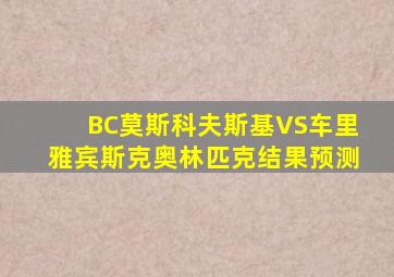 BC莫斯科夫斯基VS车里雅宾斯克奥林匹克结果预测