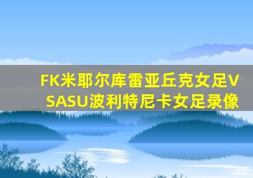 FK米耶尔库雷亚丘克女足VSASU波利特尼卡女足录像
