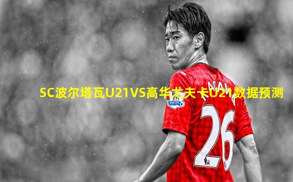 SC波尔塔瓦U21VS高华尤夫卡U21数据预测