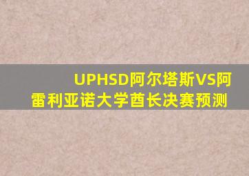 UPHSD阿尔塔斯VS阿雷利亚诺大学酋长决赛预测
