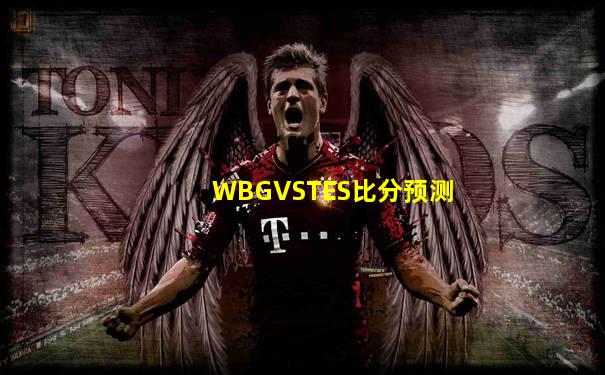 WBGVSTES比分预测