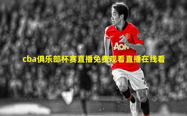 cba俱乐部杯赛直播免费观看直播在线看