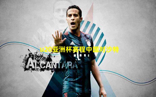 u20亚洲杯赛程中国对沙特