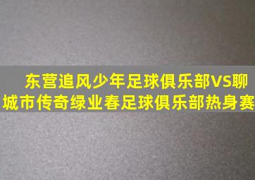 东营追风少年足球俱乐部VS聊城市传奇绿业春足球俱乐部热身赛