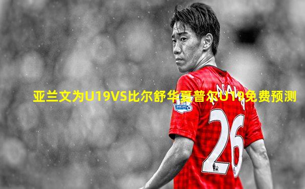 亚兰文为U19VS比尔舒华夏普尔U19免费预测