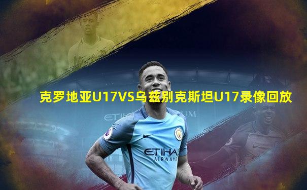 克罗地亚U17VS乌兹别克斯坦U17录像回放