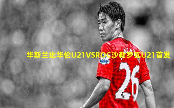 华斯兰比华伦U21VSROC沙勒罗瓦U21首发