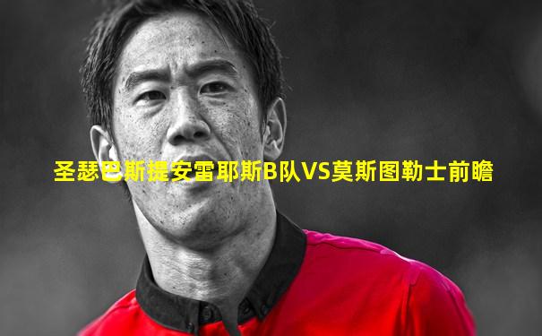 圣瑟巴斯提安雷耶斯B队VS莫斯图勒士前瞻