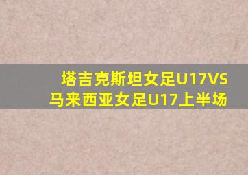 塔吉克斯坦女足U17VS马来西亚女足U17上半场