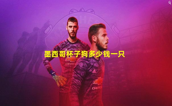 墨西哥杯子狗多少钱一只