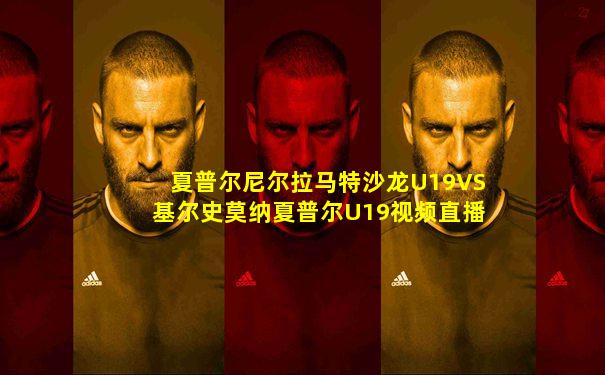 夏普尔尼尔拉马特沙龙U19VS基尔史莫纳夏普尔U19视频直播