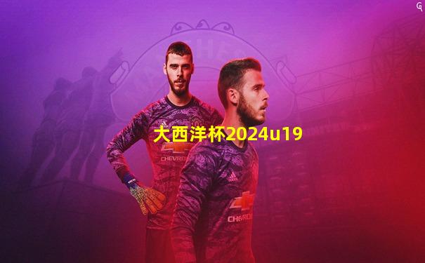 大西洋杯2024u19