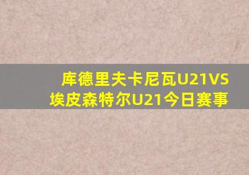 库德里夫卡尼瓦U21VS埃皮森特尔U21今日赛事