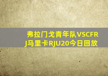 弗拉门戈青年队VSCFRJ马里卡RJU20今日回放