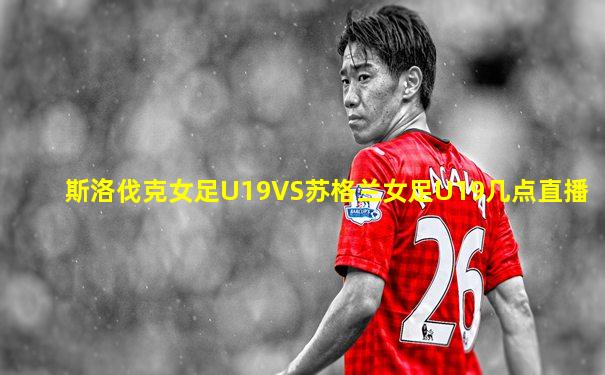 斯洛伐克女足U19VS苏格兰女足U19几点直播