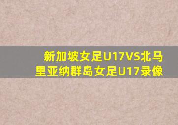 新加坡女足U17VS北马里亚纳群岛女足U17录像