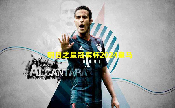 明日之星冠军杯2024皇马