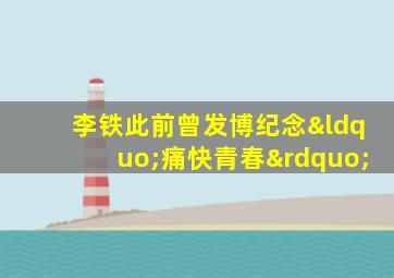 李铁此前曾发博纪念“痛快青春”