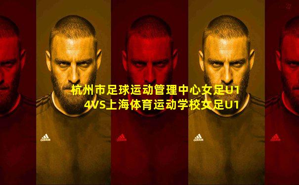 杭州市足球运动管理中心女足U14VS上海体育运动学校女足U14在哪看