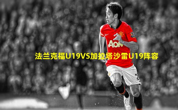 法兰克福U19VS加拉塔沙雷U19阵容
