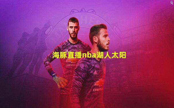 海豚直播nba湖人太阳