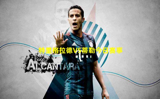 特里格拉德VS蒂勒今日赛事