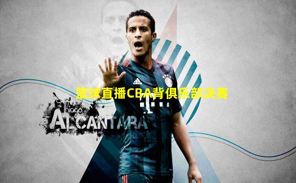 篮球直播CBA背俱乐部决赛