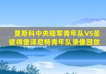 莫斯科中央陆军青年队VS圣彼得堡泽尼特青年队录像回放