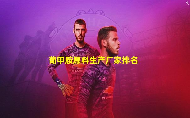 葡甲胺原料生产厂家排名