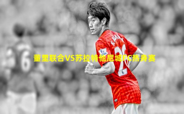 董里联合VS苏拉特他尼城FC热身赛