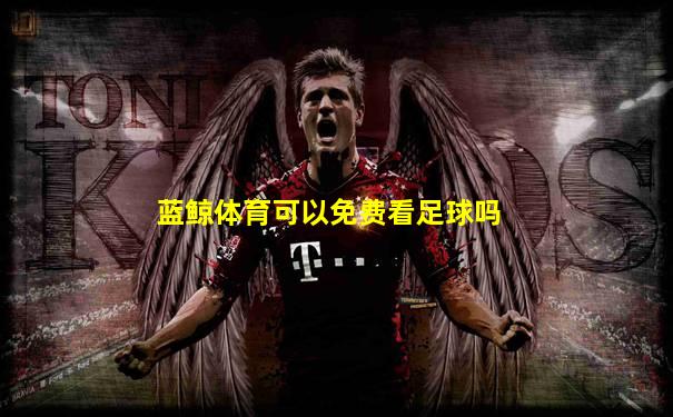蓝鲸体育可以免费看足球吗