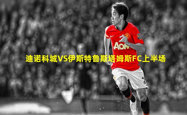 迪诺科城VS伊斯特鲁斯塔姆斯FC上半场