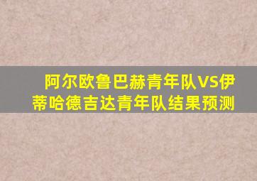 阿尔欧鲁巴赫青年队VS伊蒂哈德吉达青年队结果预测
