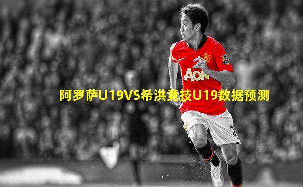 阿罗萨U19VS希洪竞技U19数据预测